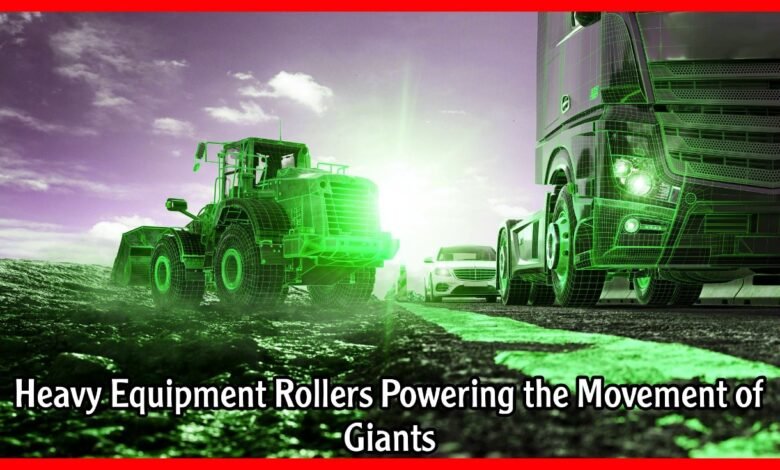 Heavy Equipment Rollers Powering the Movement of Giants