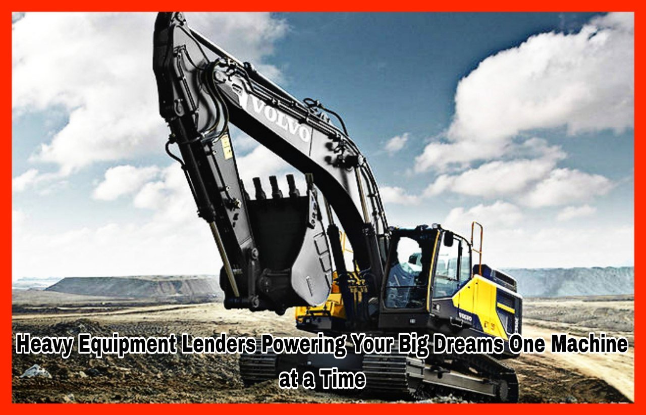 Heavy Equipment Lenders Powering Your Big Dreams One Machine at a Time